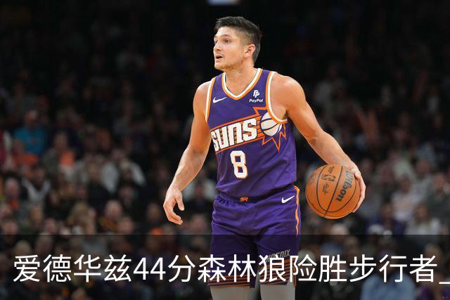 爱德华兹44分森林狼险胜步行者 活塞力克篮网